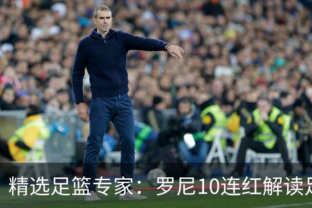 精选足篮专家：罗尼10连红解读足彩 足球老怪9连红